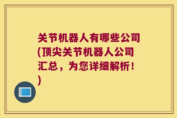 关节机器人有哪些公司(关节机器人公司汇总，为您详细解析！)