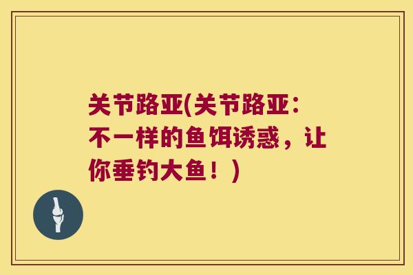 关节路亚(关节路亚：不一样的鱼饵诱惑，让你垂钓大鱼！)