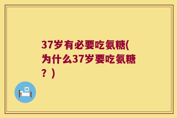 37岁有必要吃氨糖(为什么37岁要吃氨糖?) 37岁有必要吃氨糖(为什么37岁要吃氨糖?)