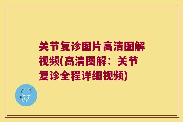 关节复诊图片高清图解视频(高清图解：关节复诊全程详细视频)