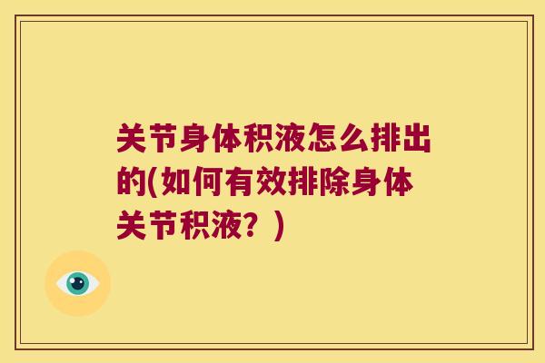 关节身体积液怎么排出的(如何有效排除身体关节积液?) 关节身体积液怎么排出的(如何有效排除身体关节积液?)