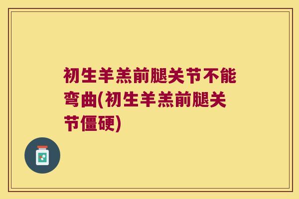 初生羊羔前腿关节不能弯曲(初生羊羔前腿关节)