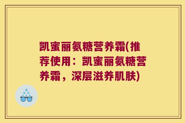 凯蜜丽氨糖营养霜(推荐使用:凯蜜丽氨糖营养霜,深层滋养) 凯蜜丽氨糖营养霜(推荐使用:凯蜜丽氨糖营养霜,深层滋养)