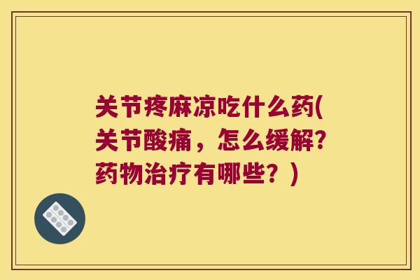 关节疼麻凉吃什么药(关节酸痛，怎么缓解？有哪些？)