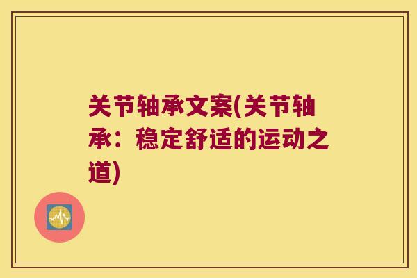 关节轴承文案(关节轴承:稳定舒适的运动之道) 关节轴承文案(关节轴承:稳定舒适的运动之道)