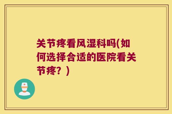 关节疼看科吗(如何选择合适的医院看关节疼？)