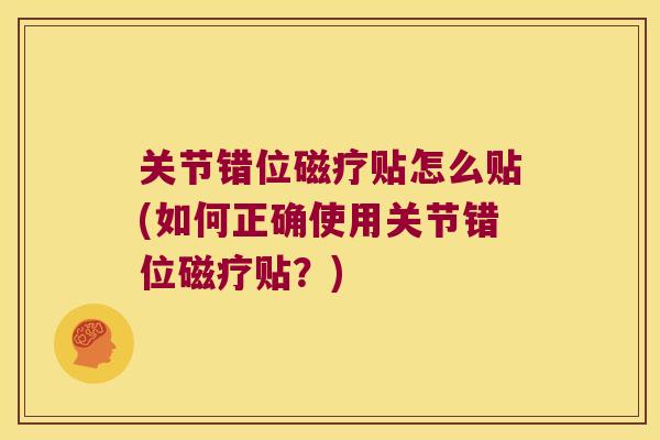 关节错位磁疗贴怎么贴(如何正确使用关节错位磁疗贴？)