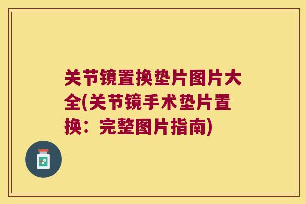 关节镜置换垫片图片大全(关节镜手术垫片置换:完整图片指南) 关节镜置换垫片图片大全(关节镜手术垫片置换:完整图片指南)