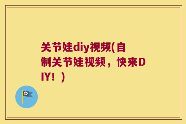 关节娃diy视频(自制关节娃视频，快来DIY！)