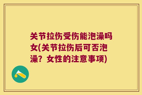关节拉伤受伤能泡澡吗女(关节拉伤后可否泡澡?女性的注意事项) 关节拉伤受伤能泡澡吗女(关节拉伤后可否泡澡?女性的注意事项)