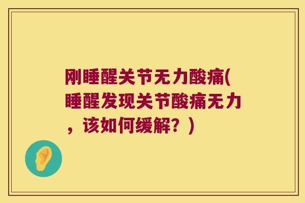 刚睡醒关节无力酸痛(睡醒发现关节酸痛无力，该如何缓解？)