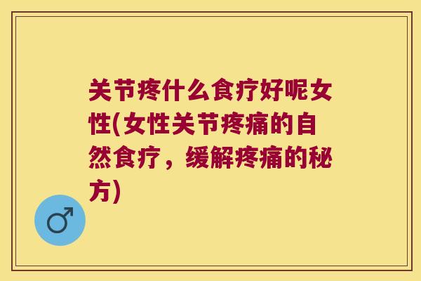 关节疼什么食疗好呢女性(女性关节的自然食疗，缓解的秘方)
