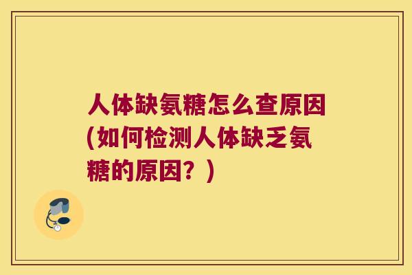 人体缺氨糖怎么查原因(如何检测人体缺乏氨糖的原因？)