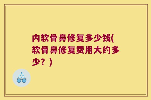 内软骨鼻修复多少钱(软骨鼻修复费用大约多少?) 内软骨鼻修复多少钱(软骨鼻修复费用大约多少?)