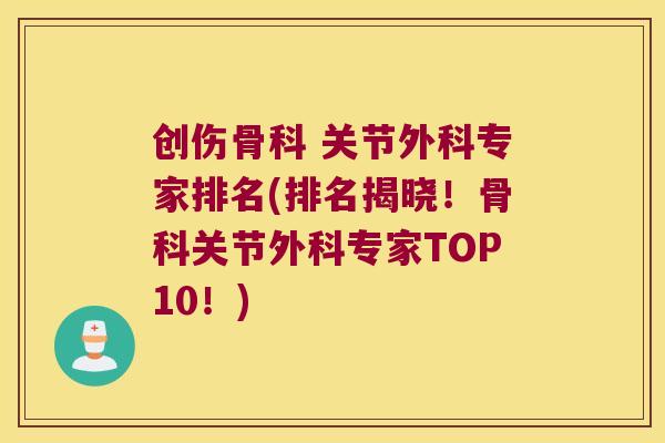 创伤骨科 关节外科专家排名(排名揭晓！骨科关节外科专家TOP10！)