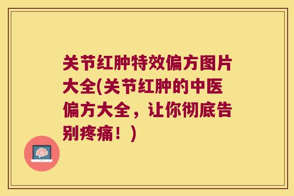 关节红肿特效偏方图片大全(关节红肿的中医偏方大全，让你彻底告别！)