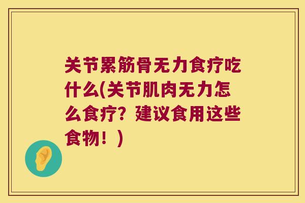 关节累筋骨无力食疗吃什么(关节肌肉无力怎么食疗?建议食用这些食物!) 关节累筋骨无力食疗吃什么(关节肌肉无力怎么食疗?建议食用这些食物!)