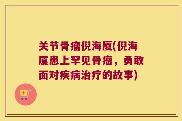 关节骨瘤倪海厦(倪海厦患上罕见骨瘤,勇敢面对的故事) 关节骨瘤倪海厦(倪海厦患上罕见骨瘤,勇敢面对的故事)