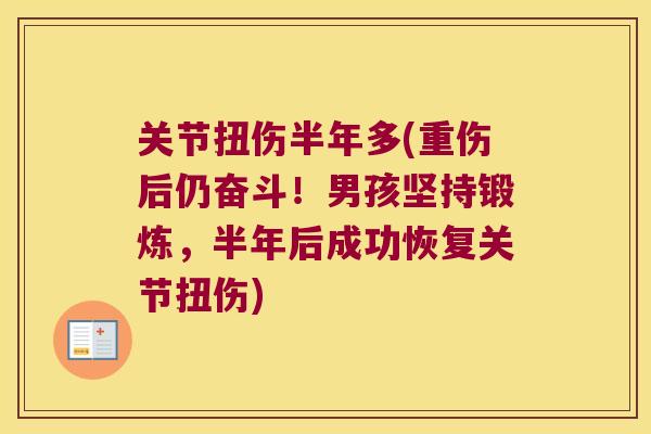 关节扭伤半年多(重伤后仍奋斗!男孩坚持锻炼,半年后成功恢复关节扭伤) 关节扭伤半年多(重伤后仍奋斗!男孩坚持锻炼,半年后成功恢复关节扭伤)