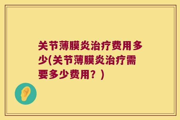 关节薄膜炎费用多少(关节薄膜炎需要多少费用?) 关节薄膜炎费用多少(关节薄膜炎需要多少费用?)