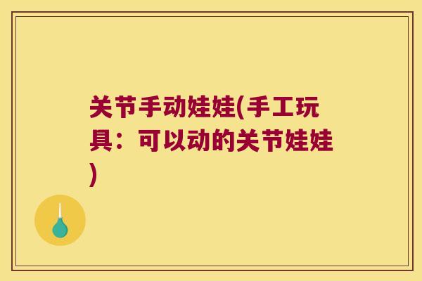 关节手动娃娃(手工玩具:可以动的关节娃娃) 关节手动娃娃(手工玩具:可以动的关节娃娃)