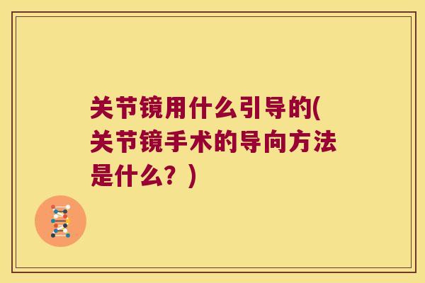 关节镜用什么引导的(关节镜手术的导向方法是什么?) 关节镜用什么引导的(关节镜手术的导向方法是什么?)