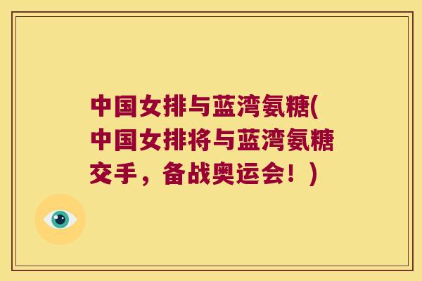 中国女排与蓝湾氨糖(中国女排将与蓝湾氨糖交手,备战奥运会!) 中国女排与蓝湾氨糖(中国女排将与蓝湾氨糖交手,备战奥运会!)
