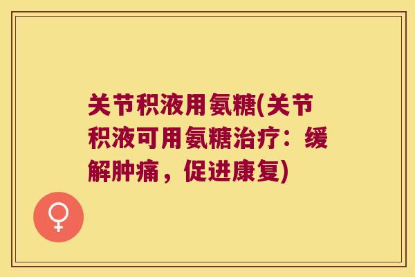 关节积液用氨糖(关节积液可用氨糖：缓解肿痛，促进康复)