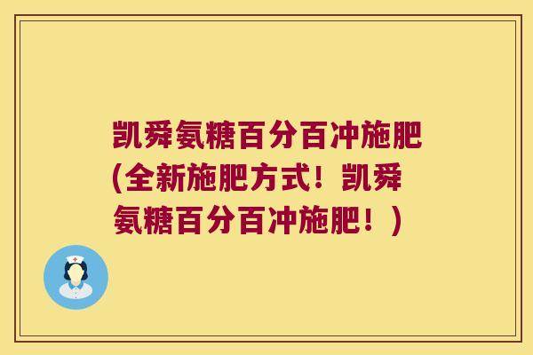 凯舜氨糖百分百冲施肥(全新施肥方式！凯舜氨糖百分百冲施肥！)