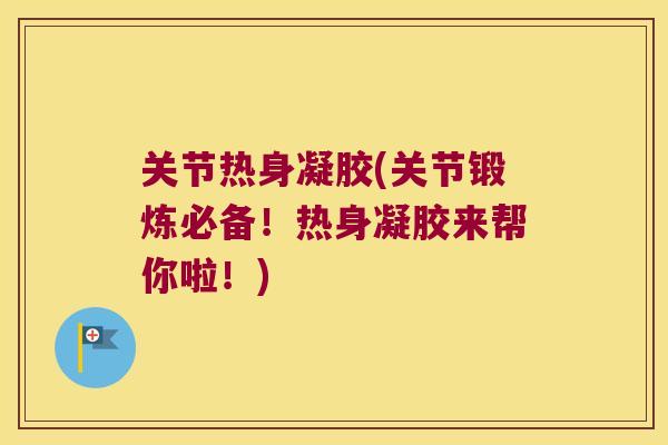 关节热身凝胶(关节锻炼必备!热身凝胶来帮你啦!) 关节热身凝胶(关节锻炼必备!热身凝胶来帮你啦!)