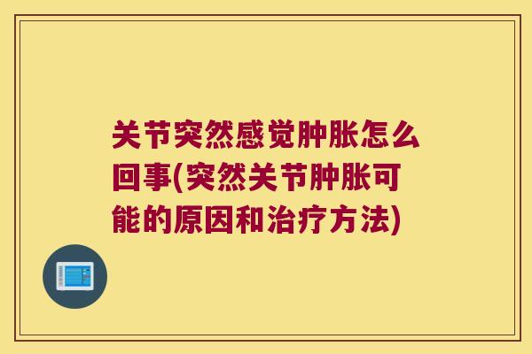 关节突然感觉怎么回事(突然关节可能的原因和方法) 关节突然感觉怎么回事(突然关节可能的原因和方法)