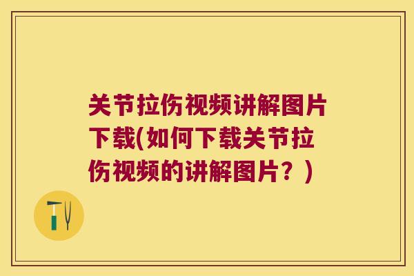 关节拉伤视频讲解图片下载(如何下载关节拉伤视频的讲解图片？)