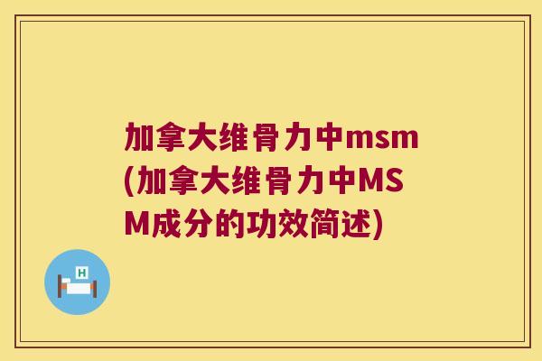 加拿大维骨力中msm(加拿大维骨力中MSM成分的功效简述) 加拿大维骨力中msm(加拿大维骨力中MSM成分的功效简述)