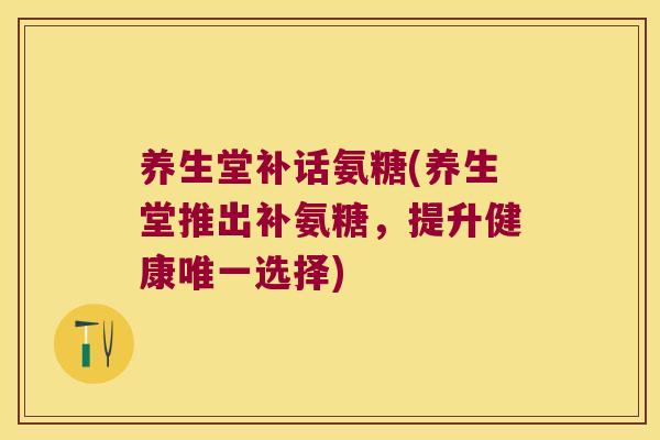 养生堂补话氨糖(养生堂推出补氨糖，提升健康选择)