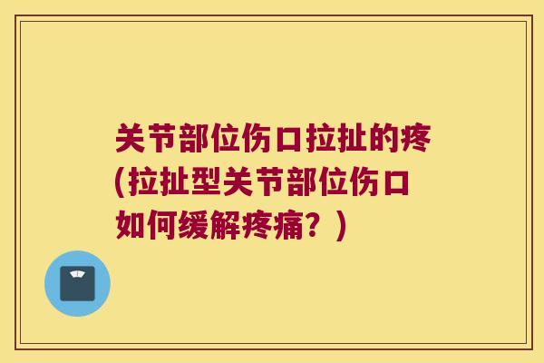 关节部位伤口拉扯的疼(拉扯型关节部位伤口如何缓解？)