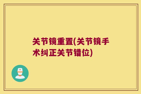 关节镜重置(关节镜手术纠正关节错位)