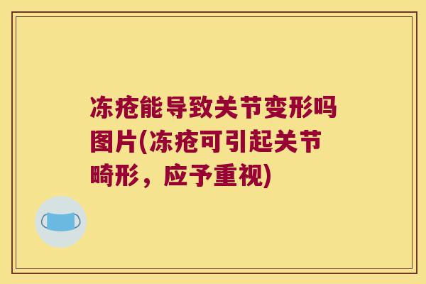 冻疮能导致关节变形吗图片(冻疮可引起关节畸形，应予重视)