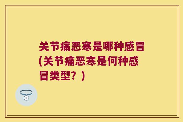 关节痛恶寒是哪种(关节痛恶寒是何种类型?) 关节痛恶寒是哪种(关节痛恶寒是何种类型?)