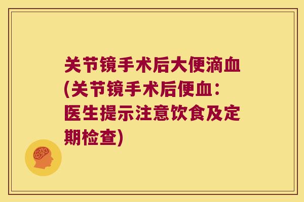 关节镜手术后大便滴(关节镜手术后便：医生提示注意饮食及定期检查)