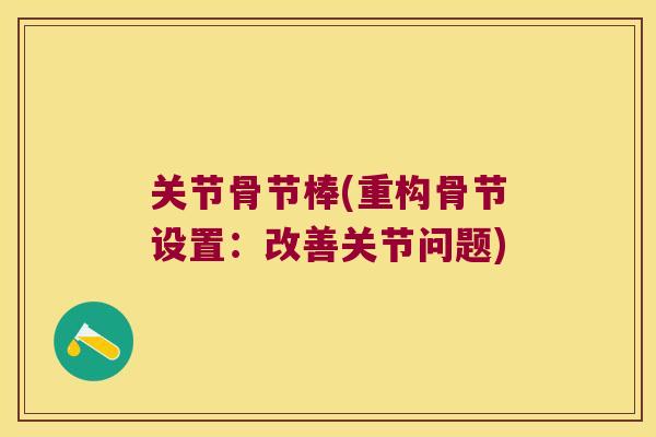 关节骨节棒(重构骨节设置:改善关节问题) 关节骨节棒(重构骨节设置:改善关节问题)
