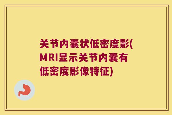 关节内囊状低密度影(MRI显示关节内囊有低密度影像特征)