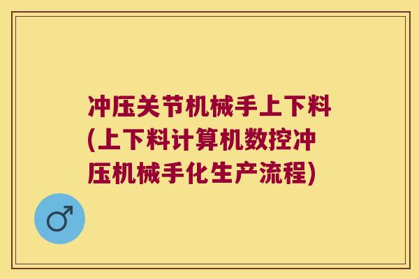 冲压关节机械手上下料(上下料计算机数控冲压机械手化生产流程)