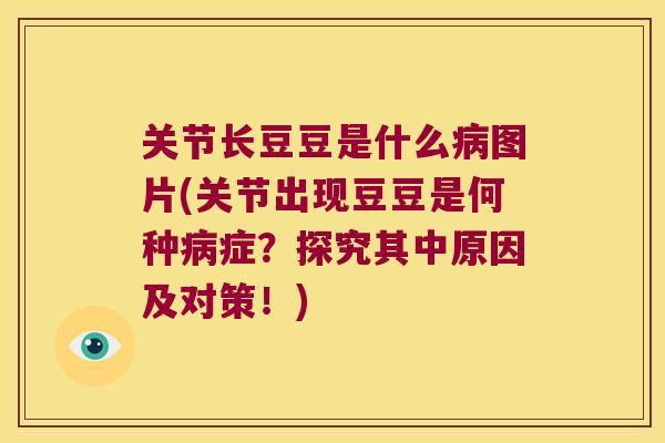 关节长豆豆是什么图片(关节出现豆豆是何种症?探究其中原因及对策!) 关节长豆豆是什么图片(关节出现豆豆是何种症?探究其中原因及对策!)