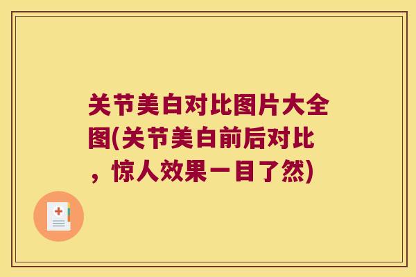 关节美白对比图片大全图(关节美白前后对比,惊人效果一目了然) 关节美白对比图片大全图(关节美白前后对比,惊人效果一目了然)