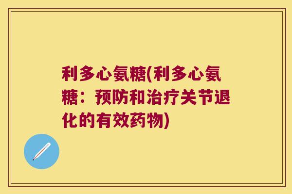 利多心氨糖(利多心氨糖:和关节退化的有效) 利多心氨糖(利多心氨糖:和关节退化的有效)