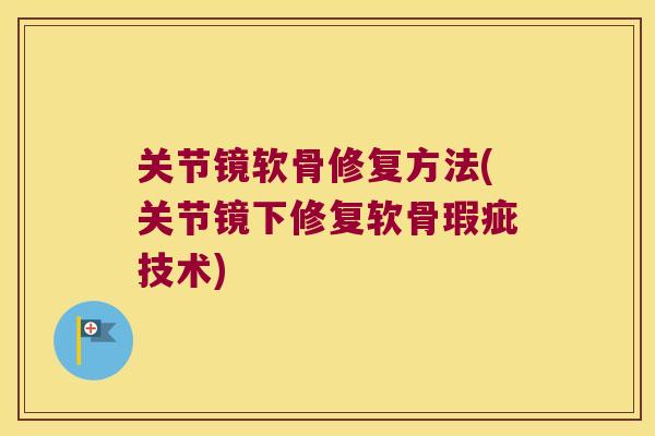 关节镜软骨修复方法(关节镜下修复软骨瑕疵技术)