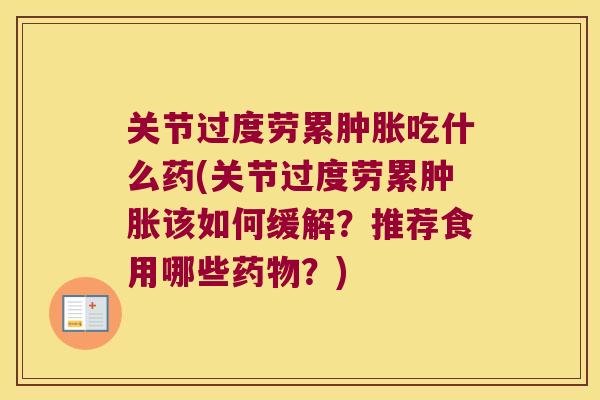 关节过度劳累吃什么药(关节过度劳累该如何缓解?推荐食用哪些?) 关节过度劳累吃什么药(关节过度劳累该如何缓解?推荐食用哪些?)