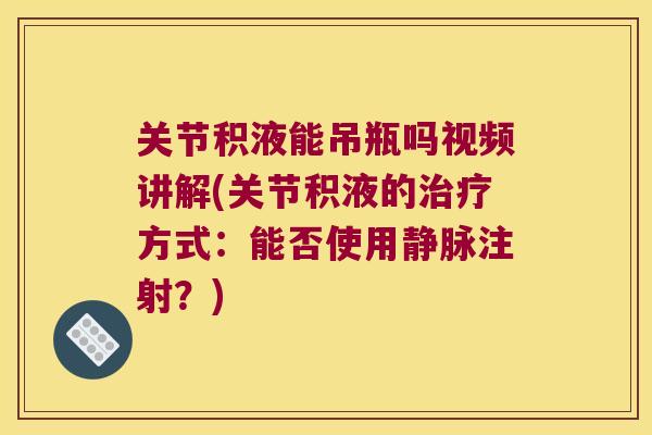 关节积液能吊瓶吗视频讲解(关节积液的方式:能否使用静脉注射?) 关节积液能吊瓶吗视频讲解(关节积液的方式:能否使用静脉注射?)