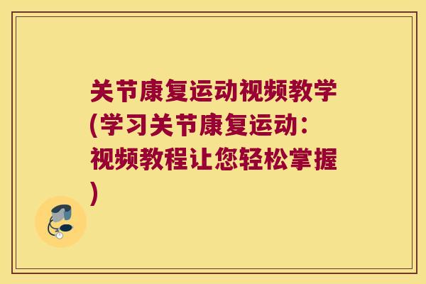 关节康复运动视频教学(学习关节康复运动：视频教程让您轻松掌握)