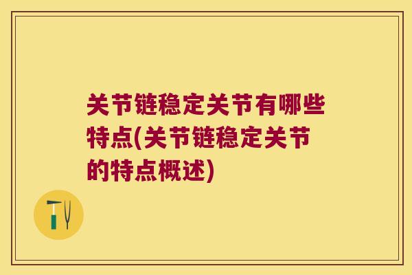 关节链稳定关节有哪些特点(关节链稳定关节的特点概述) 关节链稳定关节有哪些特点(关节链稳定关节的特点概述)